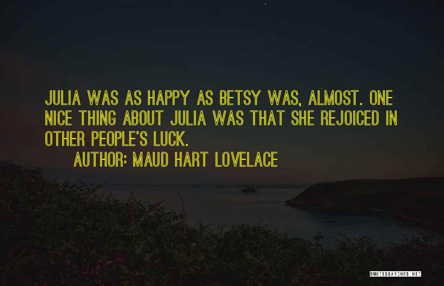 Maud Hart Lovelace Quotes: Julia Was As Happy As Betsy Was, Almost. One Nice Thing About Julia Was That She Rejoiced In Other People's