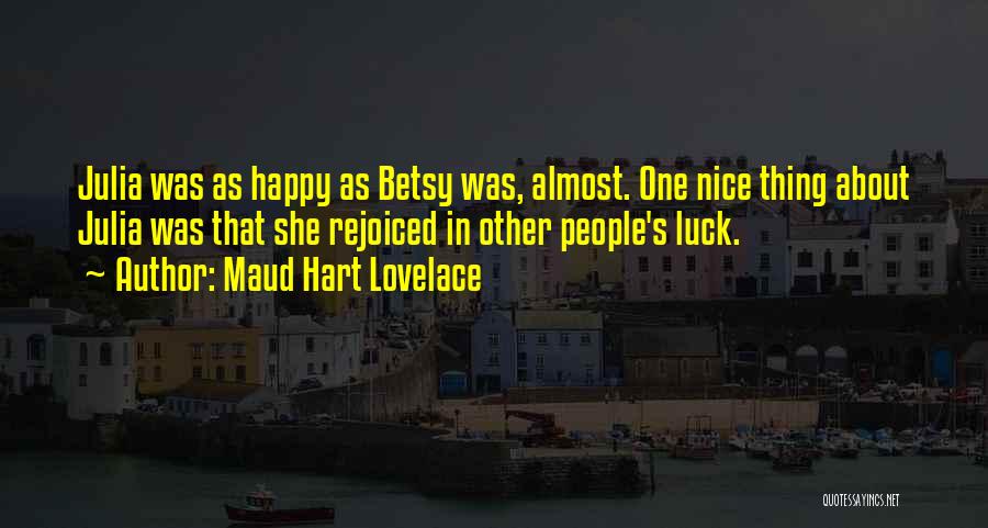 Maud Hart Lovelace Quotes: Julia Was As Happy As Betsy Was, Almost. One Nice Thing About Julia Was That She Rejoiced In Other People's