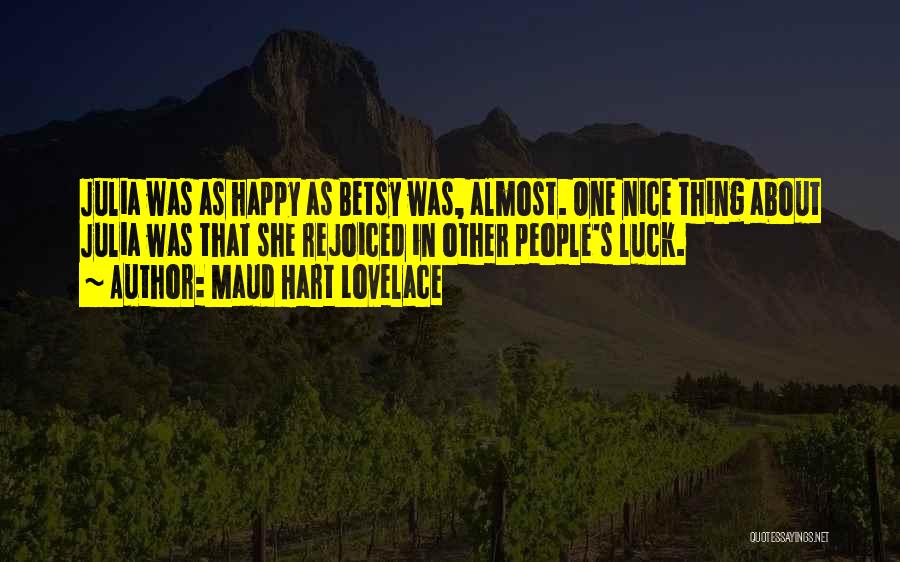 Maud Hart Lovelace Quotes: Julia Was As Happy As Betsy Was, Almost. One Nice Thing About Julia Was That She Rejoiced In Other People's