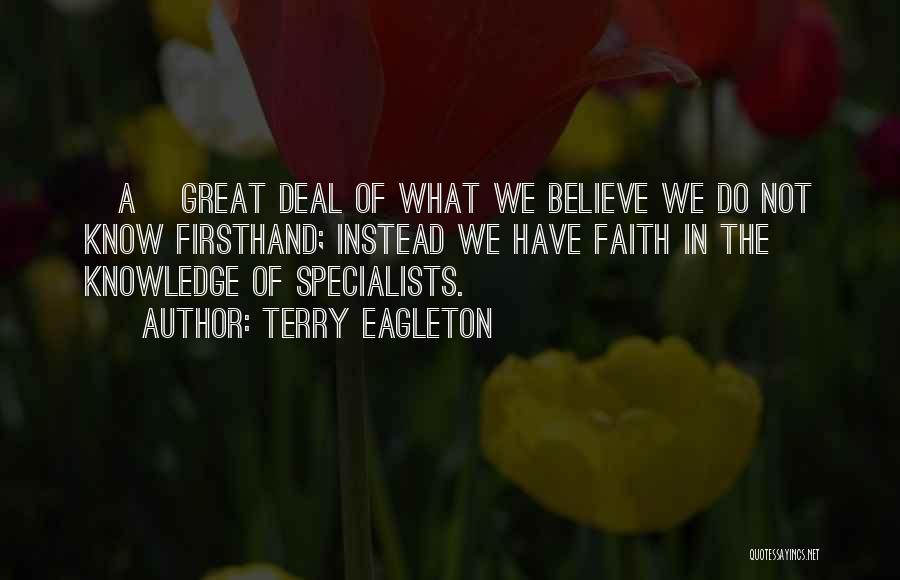 Terry Eagleton Quotes: [a] Great Deal Of What We Believe We Do Not Know Firsthand; Instead We Have Faith In The Knowledge Of