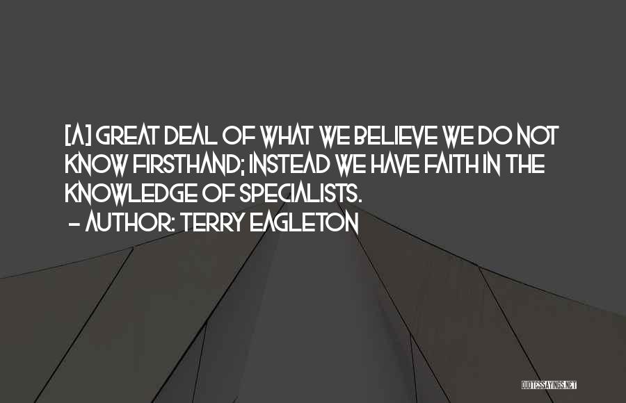 Terry Eagleton Quotes: [a] Great Deal Of What We Believe We Do Not Know Firsthand; Instead We Have Faith In The Knowledge Of