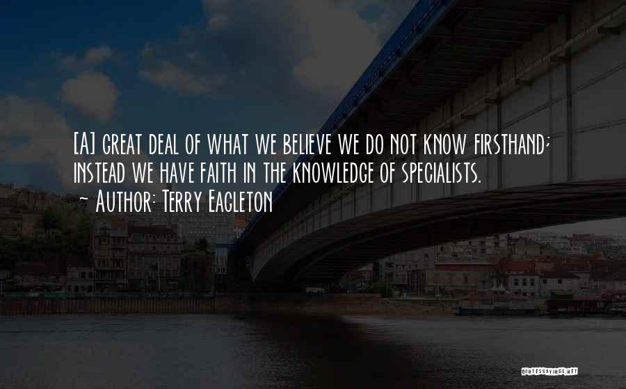 Terry Eagleton Quotes: [a] Great Deal Of What We Believe We Do Not Know Firsthand; Instead We Have Faith In The Knowledge Of