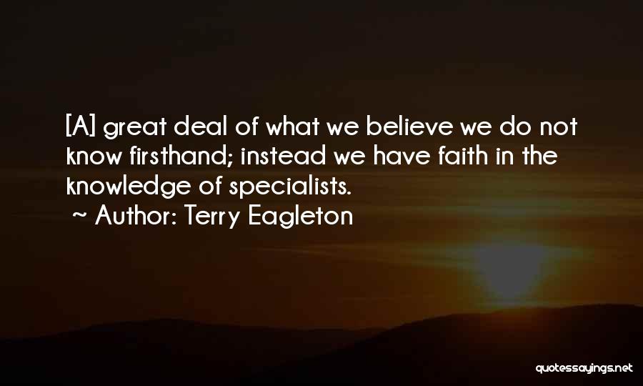 Terry Eagleton Quotes: [a] Great Deal Of What We Believe We Do Not Know Firsthand; Instead We Have Faith In The Knowledge Of