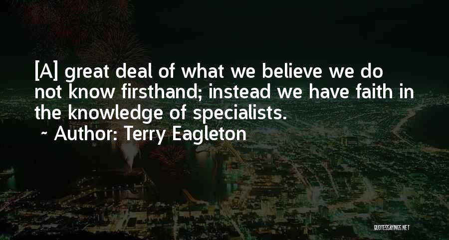 Terry Eagleton Quotes: [a] Great Deal Of What We Believe We Do Not Know Firsthand; Instead We Have Faith In The Knowledge Of