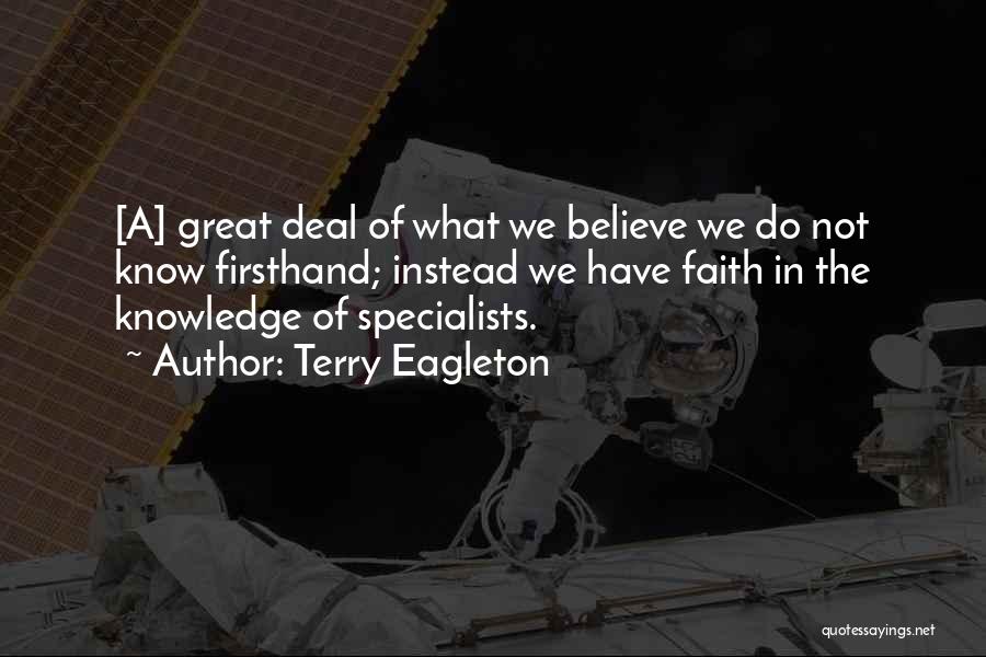 Terry Eagleton Quotes: [a] Great Deal Of What We Believe We Do Not Know Firsthand; Instead We Have Faith In The Knowledge Of