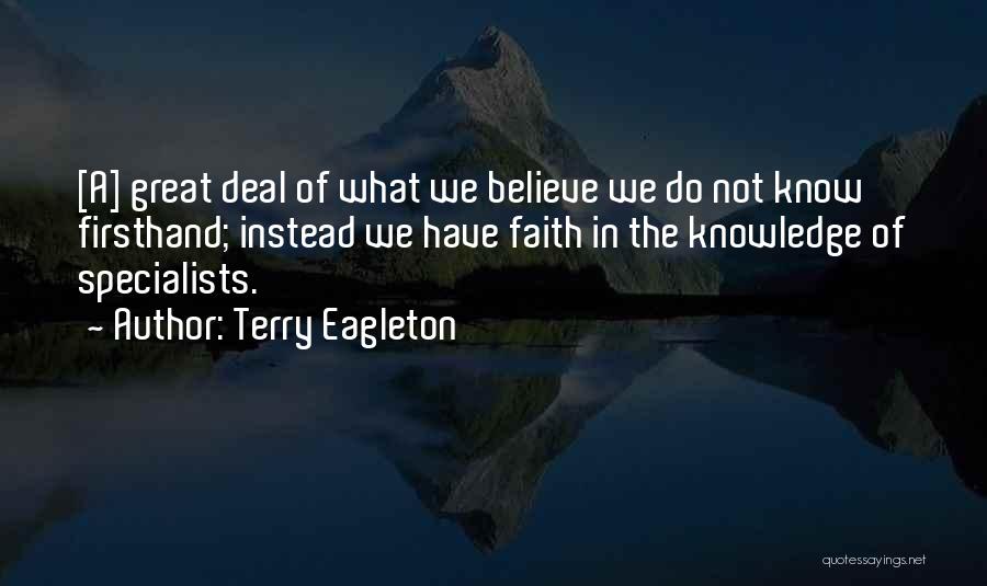 Terry Eagleton Quotes: [a] Great Deal Of What We Believe We Do Not Know Firsthand; Instead We Have Faith In The Knowledge Of