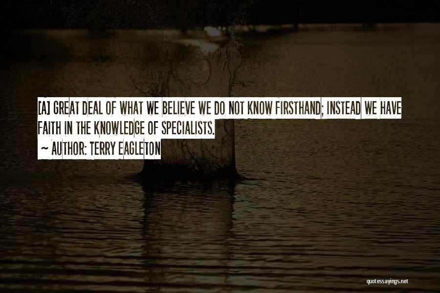 Terry Eagleton Quotes: [a] Great Deal Of What We Believe We Do Not Know Firsthand; Instead We Have Faith In The Knowledge Of