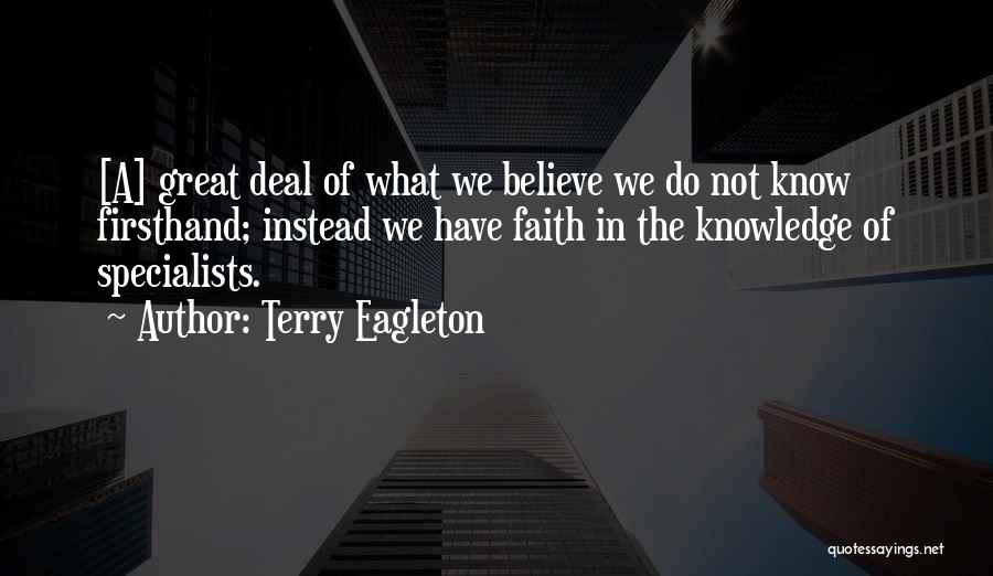Terry Eagleton Quotes: [a] Great Deal Of What We Believe We Do Not Know Firsthand; Instead We Have Faith In The Knowledge Of