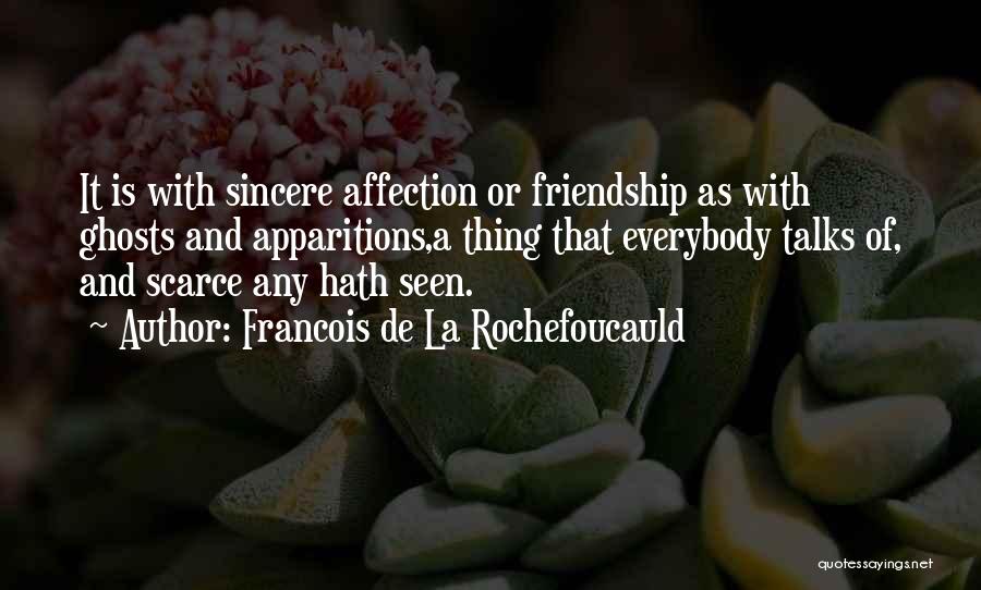 Francois De La Rochefoucauld Quotes: It Is With Sincere Affection Or Friendship As With Ghosts And Apparitions,a Thing That Everybody Talks Of, And Scarce Any