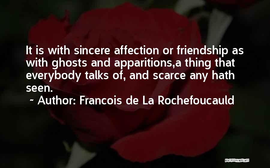 Francois De La Rochefoucauld Quotes: It Is With Sincere Affection Or Friendship As With Ghosts And Apparitions,a Thing That Everybody Talks Of, And Scarce Any