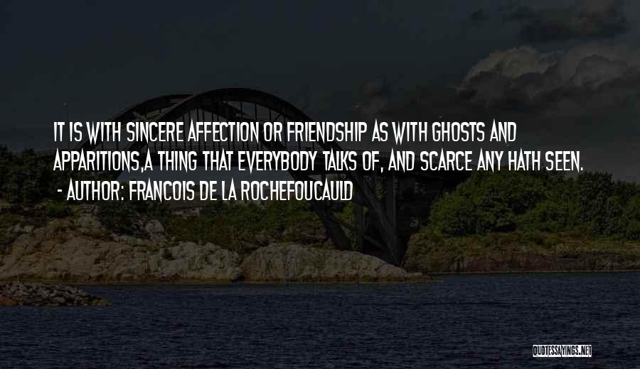 Francois De La Rochefoucauld Quotes: It Is With Sincere Affection Or Friendship As With Ghosts And Apparitions,a Thing That Everybody Talks Of, And Scarce Any