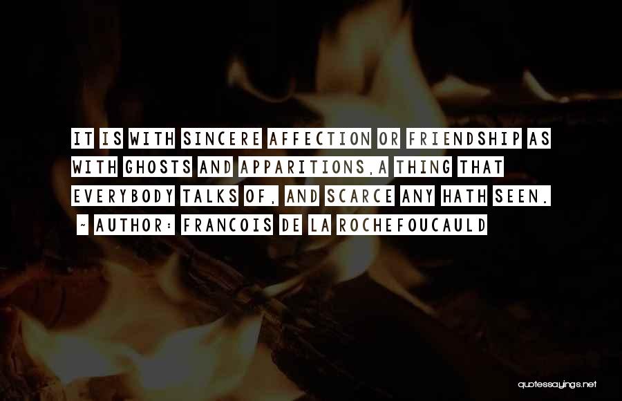 Francois De La Rochefoucauld Quotes: It Is With Sincere Affection Or Friendship As With Ghosts And Apparitions,a Thing That Everybody Talks Of, And Scarce Any