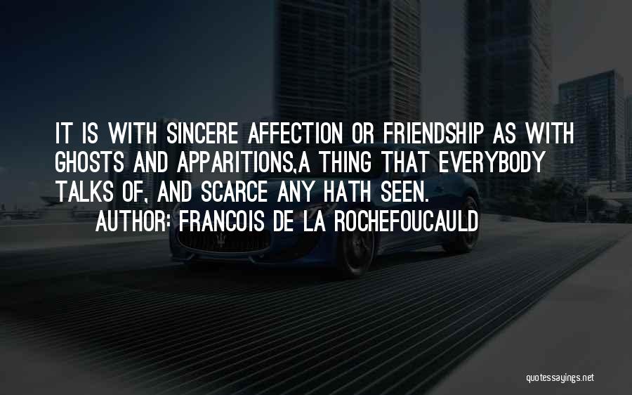 Francois De La Rochefoucauld Quotes: It Is With Sincere Affection Or Friendship As With Ghosts And Apparitions,a Thing That Everybody Talks Of, And Scarce Any