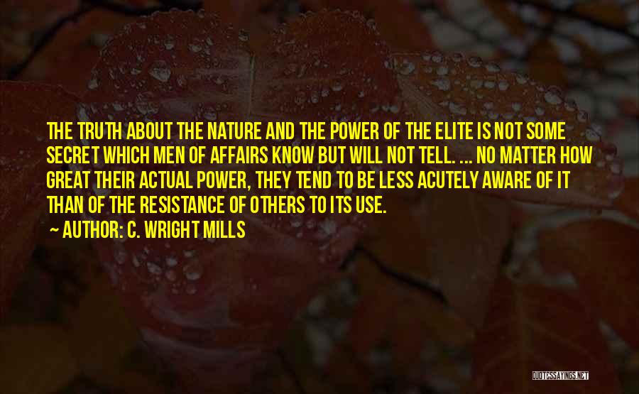 C. Wright Mills Quotes: The Truth About The Nature And The Power Of The Elite Is Not Some Secret Which Men Of Affairs Know