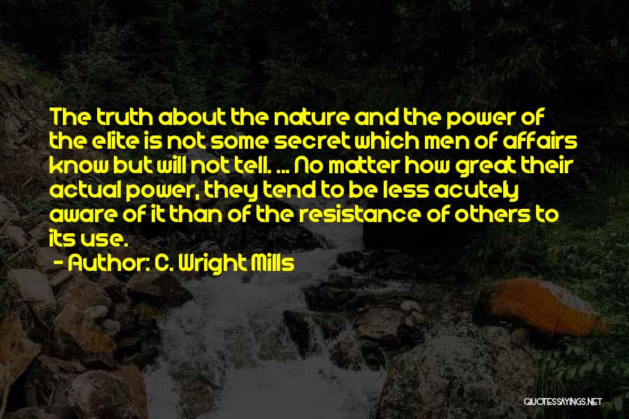 C. Wright Mills Quotes: The Truth About The Nature And The Power Of The Elite Is Not Some Secret Which Men Of Affairs Know