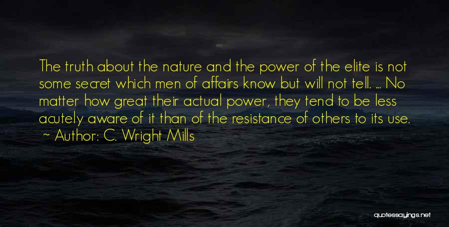 C. Wright Mills Quotes: The Truth About The Nature And The Power Of The Elite Is Not Some Secret Which Men Of Affairs Know
