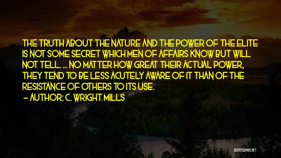 C. Wright Mills Quotes: The Truth About The Nature And The Power Of The Elite Is Not Some Secret Which Men Of Affairs Know