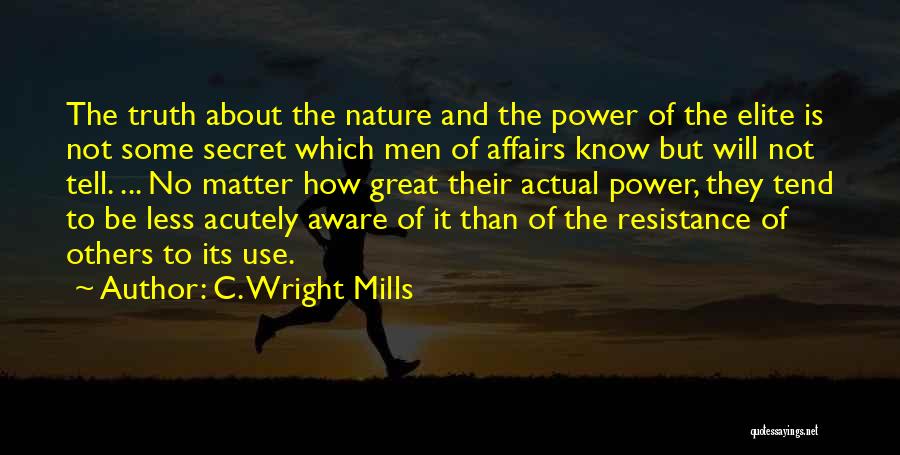 C. Wright Mills Quotes: The Truth About The Nature And The Power Of The Elite Is Not Some Secret Which Men Of Affairs Know