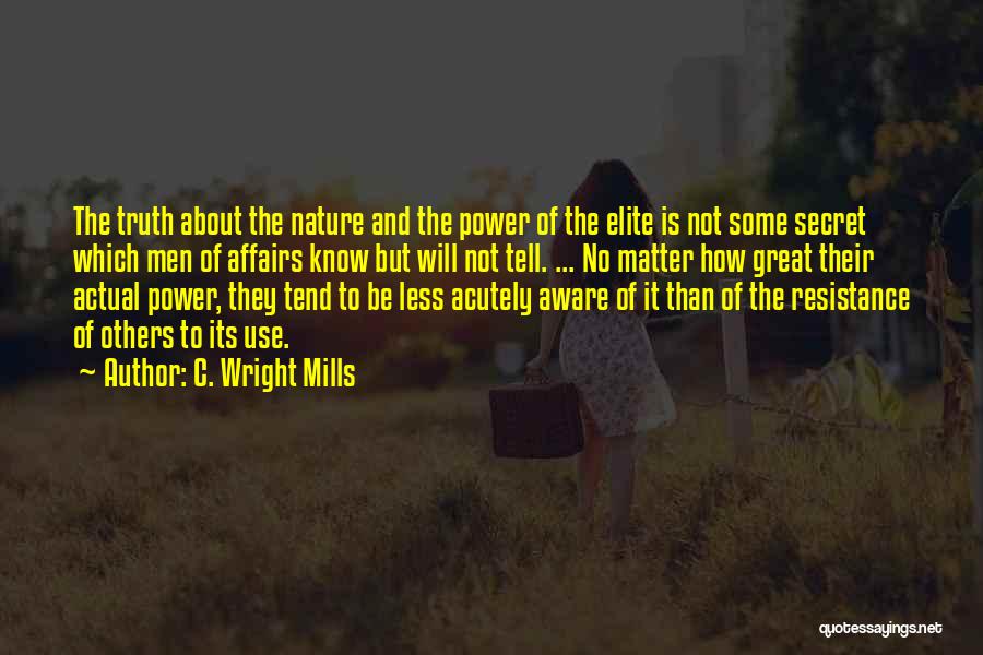 C. Wright Mills Quotes: The Truth About The Nature And The Power Of The Elite Is Not Some Secret Which Men Of Affairs Know