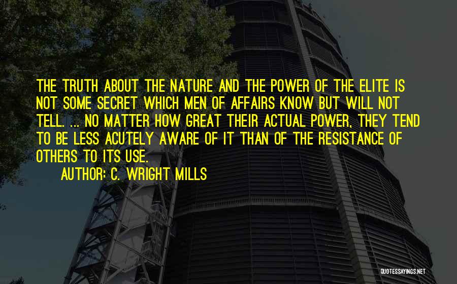 C. Wright Mills Quotes: The Truth About The Nature And The Power Of The Elite Is Not Some Secret Which Men Of Affairs Know