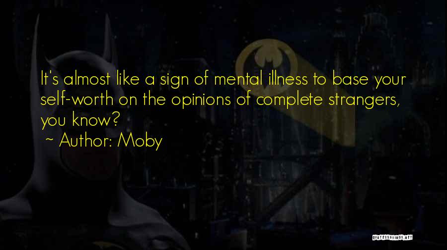 Moby Quotes: It's Almost Like A Sign Of Mental Illness To Base Your Self-worth On The Opinions Of Complete Strangers, You Know?