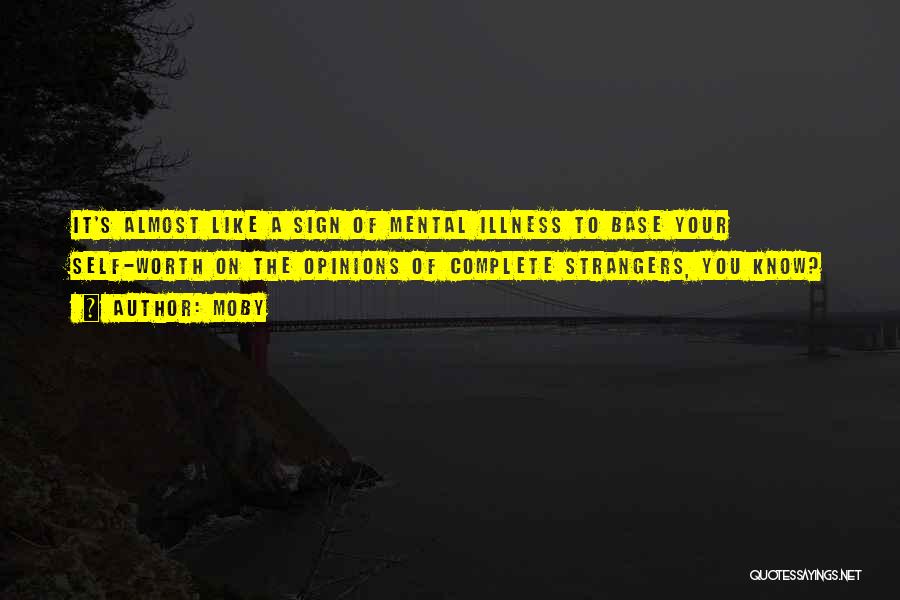 Moby Quotes: It's Almost Like A Sign Of Mental Illness To Base Your Self-worth On The Opinions Of Complete Strangers, You Know?
