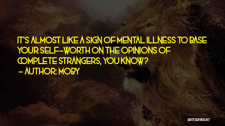 Moby Quotes: It's Almost Like A Sign Of Mental Illness To Base Your Self-worth On The Opinions Of Complete Strangers, You Know?