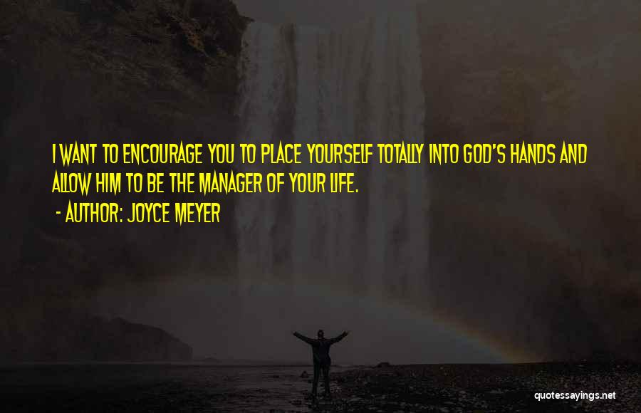 Joyce Meyer Quotes: I Want To Encourage You To Place Yourself Totally Into God's Hands And Allow Him To Be The Manager Of