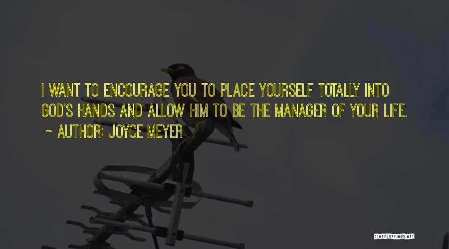 Joyce Meyer Quotes: I Want To Encourage You To Place Yourself Totally Into God's Hands And Allow Him To Be The Manager Of