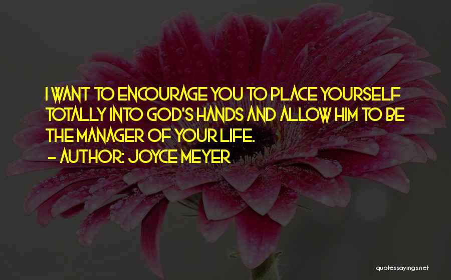 Joyce Meyer Quotes: I Want To Encourage You To Place Yourself Totally Into God's Hands And Allow Him To Be The Manager Of