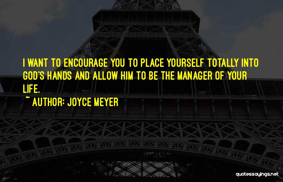 Joyce Meyer Quotes: I Want To Encourage You To Place Yourself Totally Into God's Hands And Allow Him To Be The Manager Of