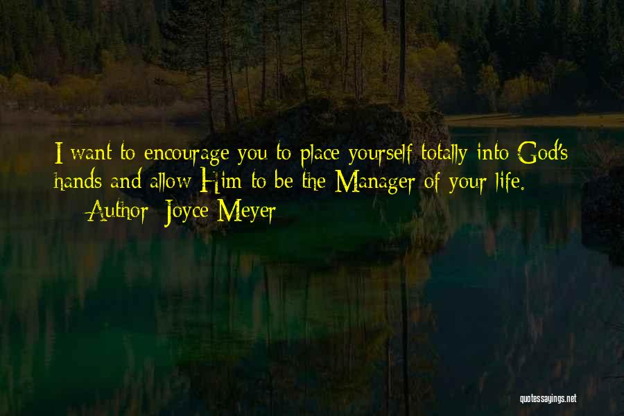 Joyce Meyer Quotes: I Want To Encourage You To Place Yourself Totally Into God's Hands And Allow Him To Be The Manager Of