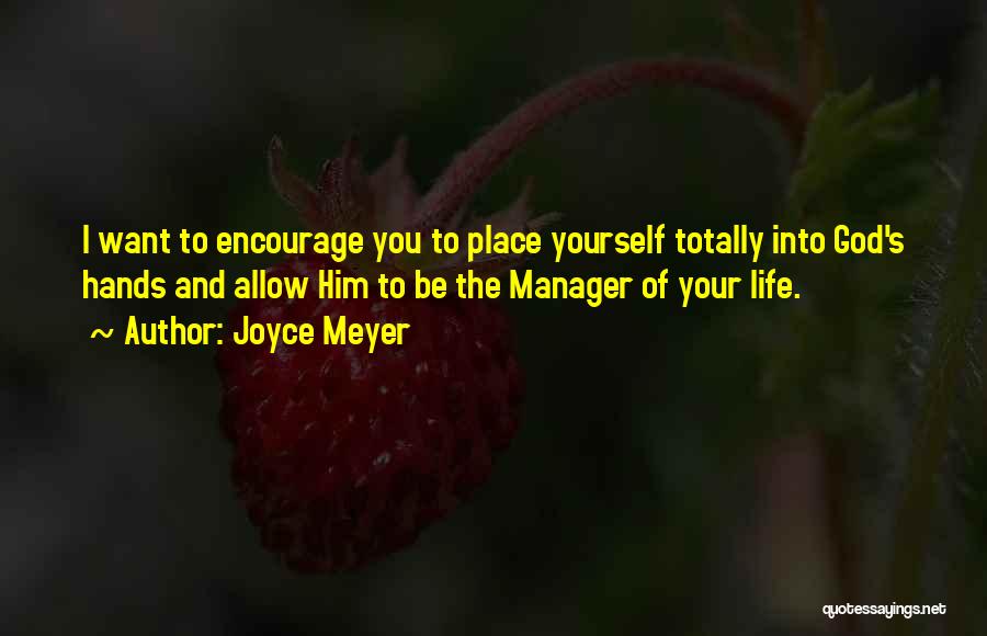 Joyce Meyer Quotes: I Want To Encourage You To Place Yourself Totally Into God's Hands And Allow Him To Be The Manager Of