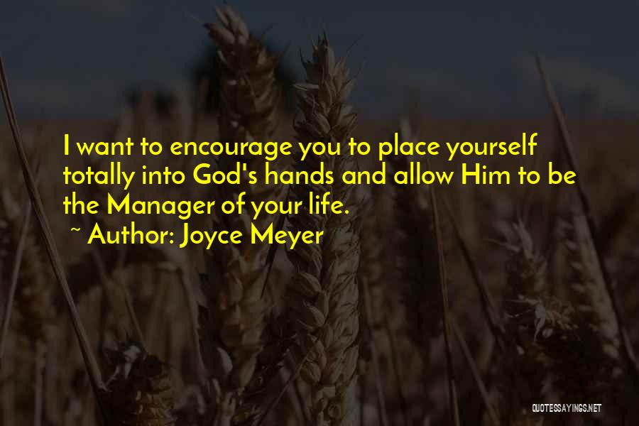Joyce Meyer Quotes: I Want To Encourage You To Place Yourself Totally Into God's Hands And Allow Him To Be The Manager Of
