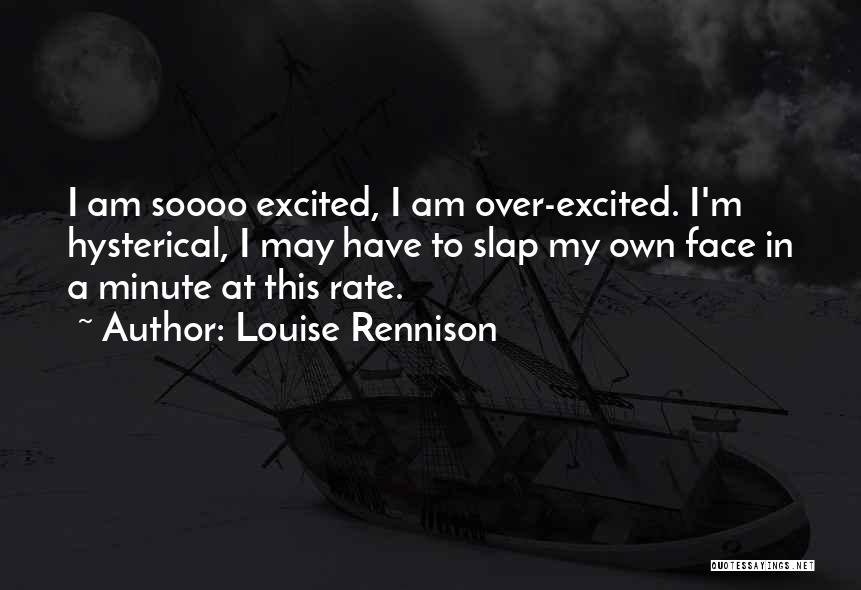 Louise Rennison Quotes: I Am Soooo Excited, I Am Over-excited. I'm Hysterical, I May Have To Slap My Own Face In A Minute