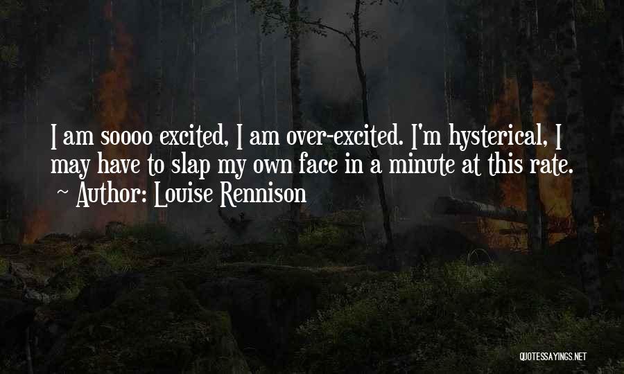 Louise Rennison Quotes: I Am Soooo Excited, I Am Over-excited. I'm Hysterical, I May Have To Slap My Own Face In A Minute