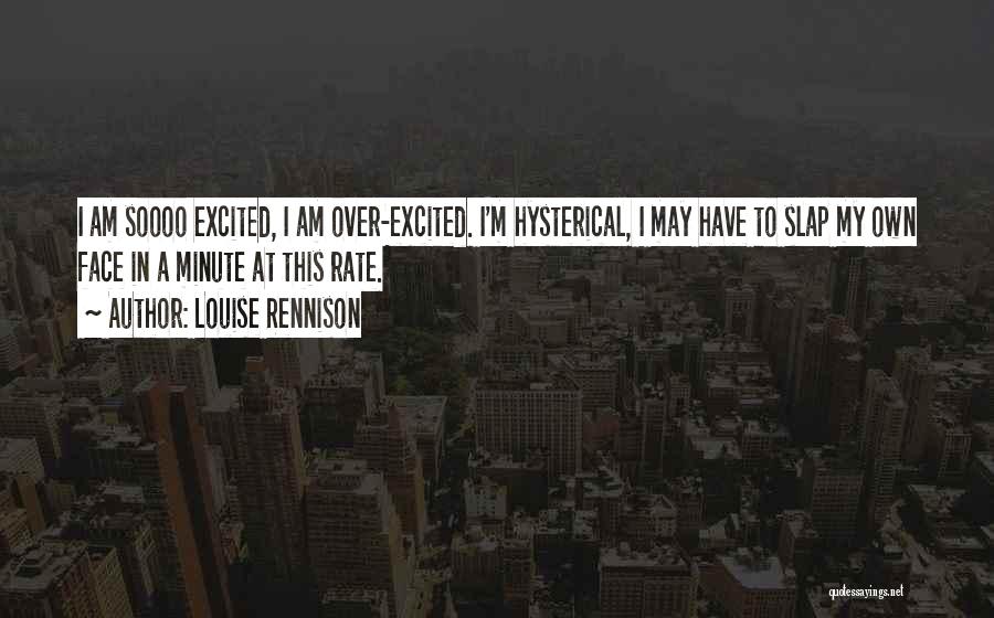 Louise Rennison Quotes: I Am Soooo Excited, I Am Over-excited. I'm Hysterical, I May Have To Slap My Own Face In A Minute