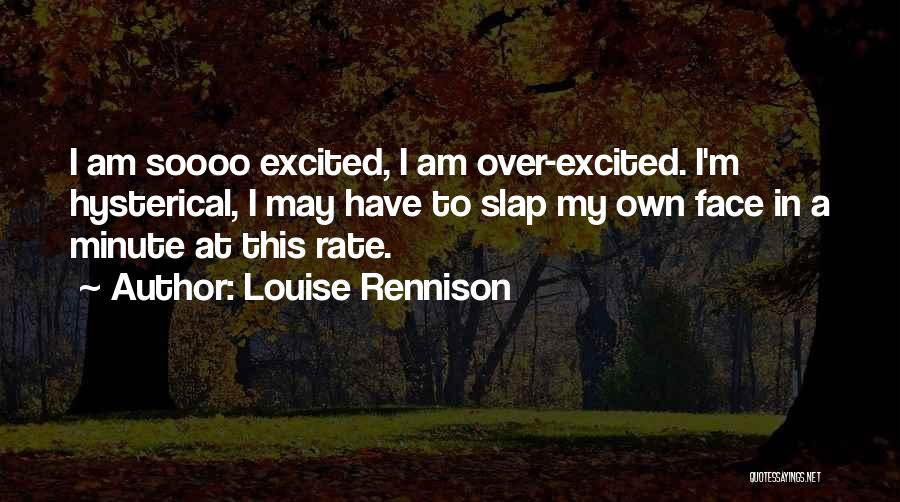 Louise Rennison Quotes: I Am Soooo Excited, I Am Over-excited. I'm Hysterical, I May Have To Slap My Own Face In A Minute