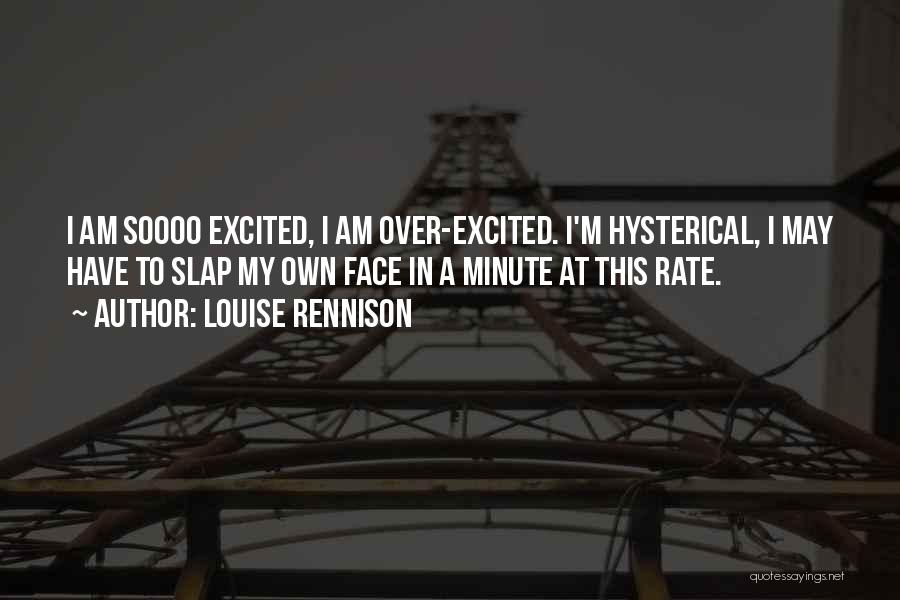 Louise Rennison Quotes: I Am Soooo Excited, I Am Over-excited. I'm Hysterical, I May Have To Slap My Own Face In A Minute