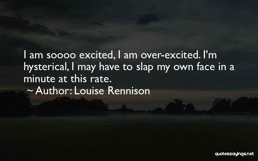 Louise Rennison Quotes: I Am Soooo Excited, I Am Over-excited. I'm Hysterical, I May Have To Slap My Own Face In A Minute