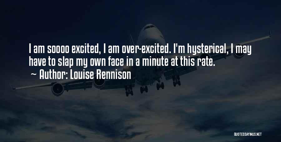 Louise Rennison Quotes: I Am Soooo Excited, I Am Over-excited. I'm Hysterical, I May Have To Slap My Own Face In A Minute