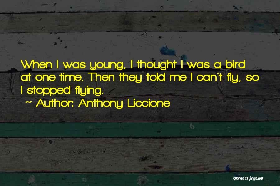 Anthony Liccione Quotes: When I Was Young, I Thought I Was A Bird At One Time. Then They Told Me I Can't Fly,