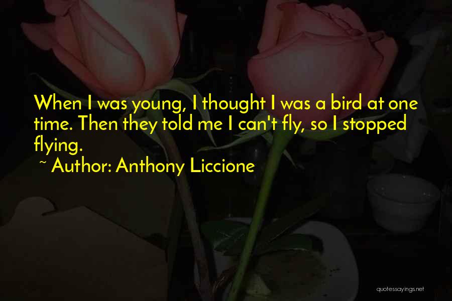 Anthony Liccione Quotes: When I Was Young, I Thought I Was A Bird At One Time. Then They Told Me I Can't Fly,