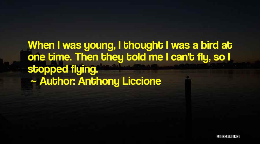 Anthony Liccione Quotes: When I Was Young, I Thought I Was A Bird At One Time. Then They Told Me I Can't Fly,