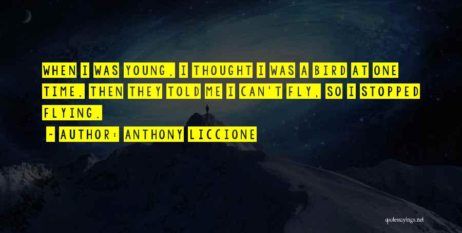 Anthony Liccione Quotes: When I Was Young, I Thought I Was A Bird At One Time. Then They Told Me I Can't Fly,