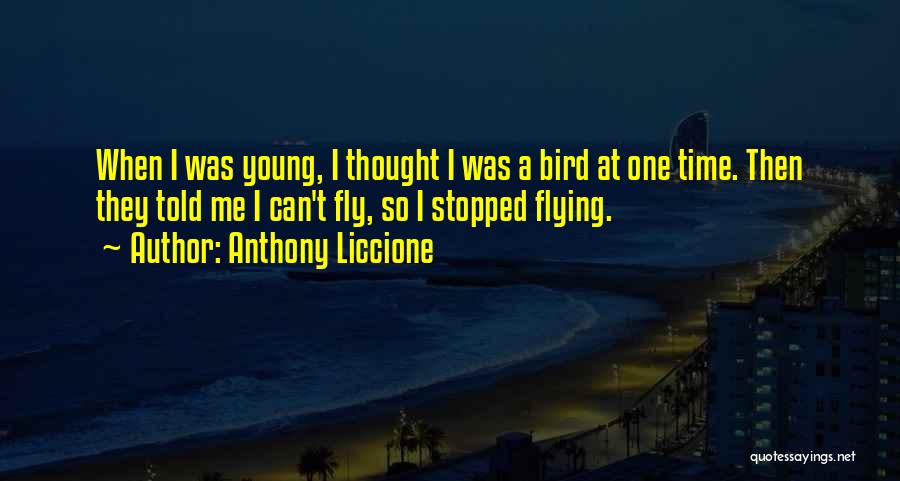 Anthony Liccione Quotes: When I Was Young, I Thought I Was A Bird At One Time. Then They Told Me I Can't Fly,