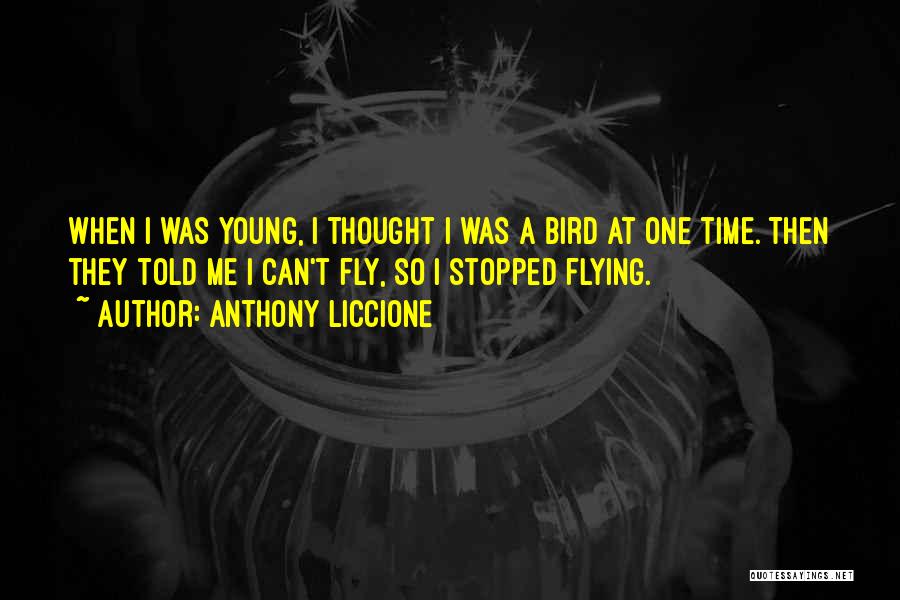 Anthony Liccione Quotes: When I Was Young, I Thought I Was A Bird At One Time. Then They Told Me I Can't Fly,