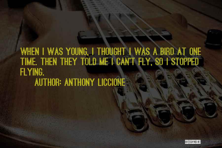 Anthony Liccione Quotes: When I Was Young, I Thought I Was A Bird At One Time. Then They Told Me I Can't Fly,