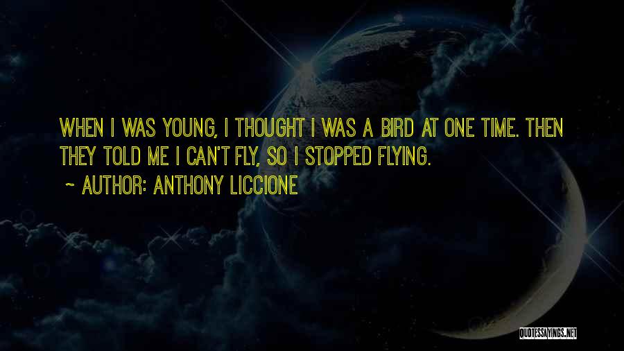 Anthony Liccione Quotes: When I Was Young, I Thought I Was A Bird At One Time. Then They Told Me I Can't Fly,