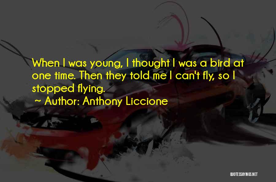 Anthony Liccione Quotes: When I Was Young, I Thought I Was A Bird At One Time. Then They Told Me I Can't Fly,